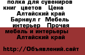 полка для сувениров, книг, цветов › Цена ­ 500 - Алтайский край, Барнаул г. Мебель, интерьер » Прочая мебель и интерьеры   . Алтайский край